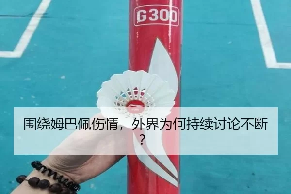 围绕姆巴佩伤情，外界为何持续讨论不断？